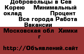 Добровольцы в Сев.Корею. › Минимальный оклад ­ 120 000 › Процент ­ 150 - Все города Работа » Вакансии   . Московская обл.,Химки г.